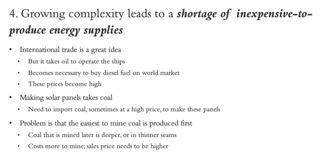 4. Growing complexity leads to a shortage of inexpensive to produce energy supplies. International trade takes oil, leading to shortages of  diesel and jet fuel. Manufacturing of solar panels takes coal, and eventually aids in driving up the the price of coal.  Problem is that the most easily 
